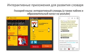 Интерактивные приложения для развития словаря
Глазарий языка: интерактивный словарь (а также паблик и
образовательный канал на youtube)
 