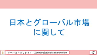メールとＰａｙｐａｌ：Zenneth@zodiac-alliance.com 17
日本とグローバル市場
に関して
 