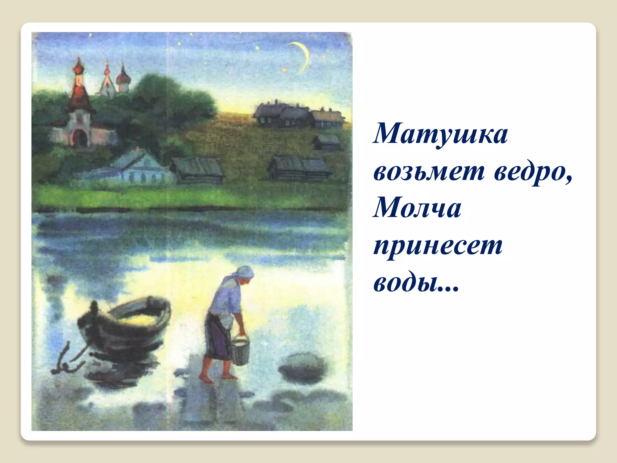 Матушка
возьмет ведро,
Молча
принесет
воды...
