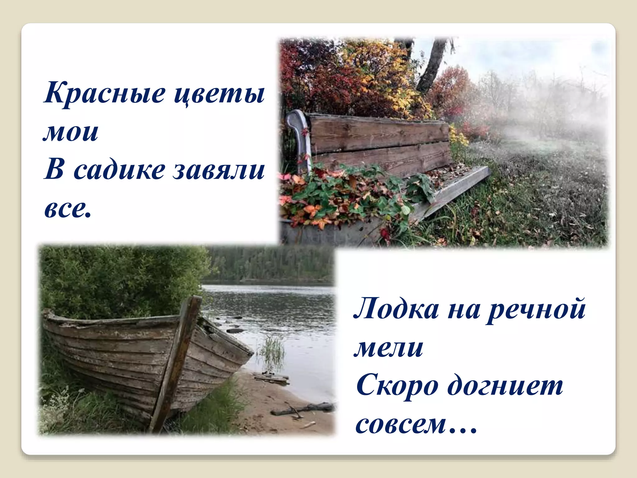 Красные цветы
мои
В садике завяли
все.
Лодка на речной
мели
Скоро догниет
совсем…
