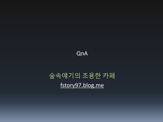 QnA
숲속얘기의 조용한 카페
fstory97.blog.me
 