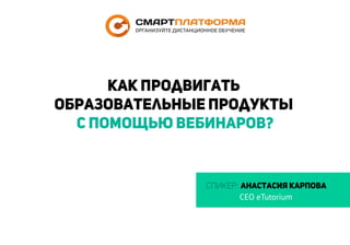Спикер: Анастасия Карпова
CEO eTutorium
Как продвигать
образовательные продукты
с помощью вебинаров?
 