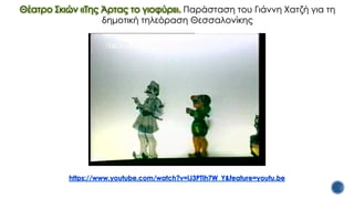 Θέατρο Σκιών «Της Άρτας το γιοφύρι». Παράσταση του Γιάννη Χατζή για τη
δημοτική τηλεόραση Θεσσαλονίκης
 
