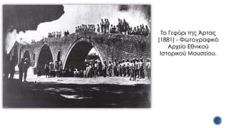 Το Γεφύρι της Άρτας
(1881) - Φωτογραφικό
Αρχείο Εθνικού
Ιστορικού Μουσείου.
 
