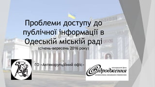Проблеми доступу до
публічної інформації в
Одеській міській раді
(січень-вересень 2016 року)
ГО «Антикорупційний офіс»
 