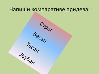 Напиши компаративе придева:
 