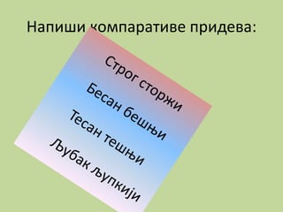 Напиши компаративе придева:
 