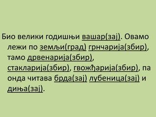 Био велики годишњи вашар(зај). Овамо
лежи по земљи(град) грнчарија(збир),
тамо дрвенарија(збир),
стакларија(збир), гвожђарија(збир), па
онда читава брда(зај) лубеница(зај) и
диња(зај).
 