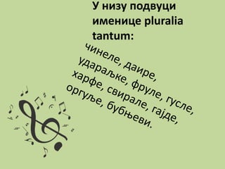 У низу подвуци
именице pluralia
tantum:
 