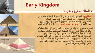 ▪‫منكاورع‬‫عصر‬ ‫خالل‬ ‫الرابعة‬ ‫األسرة‬ ‫من‬ ‫المصري‬ ‫الفرعون‬ ،
‫القديمة‬ ‫الدولة‬.‫قدماء‬ ‫عصر‬ ‫في‬ ‫خفرع‬ ‫الملك‬ ‫ابن‬
‫المصريين‬.‫يعني‬ ‫واسمه‬:«‫رع‬ ‫بقوة‬ ‫العمر‬ ‫طويل‬».‫تزو‬‫ج‬
‫األميرة‬ ‫من‬(‫خامر‬‫عر‬‫نبتي‬‫الثانية‬).‫وفاته‬:2504‫ق‬.‫م‬
‫ارتفاعه‬ ‫ويبلغ‬ ‫الجيزة‬ ‫أهرامات‬ ‫أصغر‬ ‫هو‬ ‫منقورع‬ ‫هرم‬66‫م‬
‫مساح‬ ‫وكانت‬ ‫المنحدرة‬ ‫الهضبة‬ ‫حافة‬ ‫علي‬ ‫بنائه‬ ‫تم‬ ‫وقد‬‫ة‬
‫حوالي‬ ‫القاعدة‬108.5‫مربع‬ ‫متر‬.‫لرفع‬ ‫نتيجة‬ ‫ولكن‬
‫أخري‬ ‫اغراض‬ ‫في‬ ‫الستخدامها‬ ‫الحقا‬ ‫الحجارة‬.‫تغيرت‬ ‫فقد‬
‫الشماليه‬ ‫الجهة‬ ‫من‬ ‫مدخالن‬ ‫له‬ ‫ويوجد‬ ‫القياسات‬ ‫هذه‬
‫احداهما‬ ‫غرفتين‬ ‫الي‬ ‫ينحدران‬ ‫واالثنان‬ ‫بعض‬ ‫اسفل‬ ‫وهم‬
‫الدفن‬ ‫غرفة‬ ‫واآلخري‬ ‫مخزن‬
‫هرمه‬ ‫و‬ ‫منقرع‬ ‫الملك‬
Early Kingdom
 