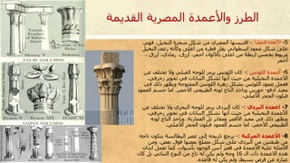 5-‫النخيلية‬ ‫األعمدة‬:-‫فهي‬ ،‫النخيل‬ ‫شجرة‬ ‫شكل‬ ‫من‬ ‫المصري‬ ‫اقتبسها‬
‫النخيل‬ ‫زعف‬ ‫وكأنه‬ ‫أعلى‬ ‫من‬ ‫قطره‬ ‫يقل‬ ‫اسطواني‬ ‫عمود‬ ‫شكل‬ ‫على‬
، ‫أزرق‬ ،‫رمادي‬ ،‫أزرق‬ ،‫أحمر‬ ‫بااللوان‬ ‫اعلى‬ ‫من‬ ‫اربطة‬ ‫بخمس‬ ‫مربوط‬
‫أحمر‬
6-‫اللوتس‬ ‫أعمدة‬:-‫ع‬ ‫تختلف‬ ‫وال‬ ‫القبلي‬ ‫للوجه‬ ‫يرمز‬ ‫اللوتس‬ ‫كان‬‫ن‬
‫زخرفي‬ ‫تحوير‬ ‫في‬ ‫النباتات‬ ‫تشكل‬ ‫أنها‬ ‫حيث‬ ‫من‬ ‫النخيلية‬ ‫األعمدة‬،
‫في‬ ‫ذلك‬ ‫ويظهر‬ ‫المفتوحة‬ ‫اللوتس‬ ‫زهرة‬ ‫بشكل‬ ‫اللوتس‬ ‫عمود‬ ‫فعمل‬
‫ادفو‬ ‫معبد‬-‫العم‬ ‫جسم‬ ‫اما‬ ،‫األخضر‬ ‫الطبيعي‬ ‫لونه‬ ‫التاج‬ ‫وياخذ‬ ‫حورس‬‫ود‬
‫األصلي‬ ‫الحجر‬ ‫فبلون‬.
7-‫البردي‬ ‫اعمدة‬:-‫عن‬ ‫تختلف‬ ‫وال‬ ‫البحري‬ ‫للوجه‬ ‫يرمز‬ ‫البردي‬ ‫كان‬
‫زخرفي‬ ‫تحوير‬ ‫في‬ ‫النباتات‬ ‫تشكل‬ ‫أنها‬ ‫حيث‬ ‫من‬ ‫النخيلية‬ ‫األعمدة‬،
‫العمارنة‬ ‫تل‬ ‫ومقابر‬ ‫األقصر‬ ‫معبد‬ ‫في‬ ‫ذلك‬ ‫ويظهر‬.‫لونه‬ ‫التاج‬ ‫وياخذ‬
‫األصلي‬ ‫الحجر‬ ‫فبلون‬ ‫العمود‬ ‫جسم‬ ‫اما‬ ،‫األخضر‬ ‫الطبيعي‬.
8-‫المركبة‬ ‫األعمدة‬:-‫ت‬ ‫يتكون‬ ‫البطالسة‬ ‫عصر‬ ‫إلى‬ ‫تاريخه‬ ‫يرجع‬‫اجه‬
‫ومن‬ ،‫بعض‬ ‫فوق‬ ‫بعضها‬ ‫مضلع‬ ‫شكل‬ ‫على‬ ‫البردي‬ ‫من‬ ‫طبقتين‬ ‫من‬
‫بأسوان‬ ‫الوجود‬ ‫أنس‬ ‫قصر‬ ‫في‬ ‫األعمدة‬ ‫عليه‬ ‫األمثلة‬.‫ابدان‬ ‫تعمل‬ ‫كما‬
‫ال‬ ‫ذات‬ ‫االعمدة‬ ‫هذه‬16‫كان‬ ‫بل‬ ‫النباتي‬ ‫النوع‬ ‫من‬ ‫تاج‬ ‫له‬ ‫يكن‬ ‫ولم‬ ‫وجه‬
‫قاعده‬ ‫له‬ ‫يكن‬ ‫ولم‬ ،‫بسيط‬ ‫قرص‬ ‫عن‬ ‫عباره‬.
‫القديمة‬ ‫المصرية‬ ‫واألعمدة‬ ‫الطرز‬
 