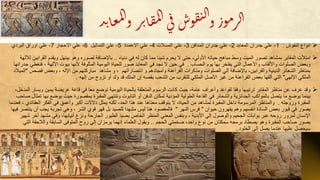 ‫د‬‫ب‬‫ا‬‫ع‬‫م‬‫ل‬‫ا‬‫و‬‫ر‬‫ب‬‫ا‬‫ق‬‫م‬‫ل‬‫ا‬‫ي‬‫ف‬‫وش‬‫ق‬‫ن‬‫ل‬‫ا‬‫و‬‫وز‬‫م‬‫ر‬‫ل‬‫ا‬
‫النقوش‬ ‫انوا‬:1-‫المعابد‬ ‫جدران‬ ‫علي‬2-‫المدافن‬ ‫جدران‬ ‫علي‬3-‫المسالت‬ ‫علي‬4-‫االعمدة‬ ‫علي‬5-‫التماثيل‬ ‫علي‬6-‫االحجار‬ ‫علي‬7-‫البردي‬ ‫اوراق‬ ‫علي‬
‫امتألت‬‫دنيات‬ ‫في‬ ‫له‬ ‫كان‬ ‫مما‬ ‫شيئا‬ ‫يحرم‬ ‫ال‬ ‫حتى‬ ،‫األولي‬ ‫حياته‬ ‫مباحج‬ ‫وسط‬ ‫الميت‬ ‫تصور‬ ‫بمشاحد‬ ‫المقابر‬..‫ال‬ ‫ويقدم‬ ‫يبتهل‬ ‫وحو‬ ‫لصورت‬ ‫بافضافة‬‫لآللهة‬ ‫قرابين‬
‫الحساب‬ ‫يوم‬ ‫بها‬ ‫يفتخر‬ ‫التي‬ ‫واألعمال‬ ‫واأللقاب‬ ‫الصلوات‬ ‫وبعض‬.‫اآللهة‬ ‫بيوت‬ ‫ألنها‬ ‫المألوفة‬ ‫اليومية‬ ‫للحياة‬ ‫صور‬ ‫المعابد‬ ‫في‬ ‫نجد‬ ‫ال‬ ‫حين‬ ‫في‬‫جدرانها‬ ‫فتغطي‬ ،
‫انتصاراتهم‬ ‫و‬ ‫وأمجادحم‬ ‫الفراعنة‬ ‫ومذكرات‬ ‫الصلوات‬ ‫إلي‬ ‫بافضافة‬ ،‫والقرابين‬ ‫الدينية‬ ‫الشعائر‬ ‫بمناظر‬‫مشاحد‬ ‫و‬ ،‫قص‬ ‫وبعض‬ ، ‫افله‬ ‫من‬ ‫مباركتهم‬‫ص‬"‫الميالد‬
‫افلهي‬ ‫الملكي‬"‫إلهه‬ ‫من‬ ‫تزوج‬ ‫أو‬ ‫ولد‬ ‫قد‬ ‫الملك‬ ‫إن‬ ‫بقصه‬ ‫الشعب‬ ‫من‬ ‫للتقرب‬ ‫الملكي‬ ‫األصل‬ ‫غير‬ ‫من‬ ‫الفراعنة‬ ‫بعض‬ ‫ألفها‬ ‫التي‬.
‫يمي‬ ‫عريضة‬ ‫قاعة‬ ‫في‬ ‫معا‬ ‫توضع‬ ‫اليومية‬ ‫بالحياة‬ ‫المتعلقة‬ ‫الرسوم‬ ‫كانت‬ ‫حيث‬ ،‫عامة‬ ‫وأعراف‬ ‫لقواعد‬ ‫وفقا‬ ‫ترتيبها‬ ‫المقابر‬ ‫مناظر‬ ‫عن‬ ‫عرف‬ ‫وقد‬‫و‬ ‫ن‬،‫المدخل‬ ‫يسار‬
‫يو‬ ‫حيث‬ ‫بمقصورة‬ ‫المقبرة‬ ‫وتنتهي‬ ‫التابوت‬ ‫أو‬ ‫الدفن‬ ‫لمكان‬ ‫المؤدية‬ ‫الطولية‬ ‫القاعة‬ ‫في‬ ‫والشعائر‬ ‫الجنائزية‬ ‫بالمواكب‬ ‫يتصل‬ ‫ما‬ ‫يوضع‬ ‫بينما‬‫ضع‬‫صاحب‬ ‫تمثال‬ ‫بها‬
‫وزوجته‬ ‫المقبرة‬.‫والمناظر‬‫العق‬ ‫الفكر‬ ‫في‬ ‫وأعمق‬ ‫أكبر‬ ‫دالالت‬ ‫يمثل‬ ‫لكنه‬ ،‫الحد‬ ‫حذا‬ ‫عند‬ ‫معناحا‬ ‫يتوقف‬ ‫ال‬ ،‫الحياة‬ ‫من‬ ‫لمشاحد‬ ‫المقبرة‬ ‫داخل‬ ‫المرسومة‬‫فعندما‬ ، ‫ائدي‬
‫حيوان‬ ‫يقهرون‬ ‫وحم‬ ‫أنفسهم‬ ‫السادة‬ ‫بعض‬ ‫قبور‬ ‫في‬ ‫يصور‬"‫النهر‬ ‫فرس‬"‫يجب‬ ‫تجربة‬ ‫وحي‬ ، ‫الشر‬ ‫قوي‬ ‫قهر‬ ‫بل‬ ‫للصيد‬ ‫مشهدا‬ ‫ليس‬ ‫حنا‬ ‫فالمقصود‬‫فيها‬ ‫ينتصر‬ ‫أن‬
‫مش‬ ‫وفي‬ ،‫أنيابها‬ ‫ونز‬ ‫الجارحة‬ ‫الطيور‬ ‫بصيد‬ ‫الخاص‬ ‫المنظر‬ ‫المعني‬ ‫وبنفس‬ ، ‫األبدية‬ ‫إلي‬ ‫والوصول‬ ‫الجحيم‬ ‫بوابات‬ ‫عبر‬ ‫روحه‬ ‫لمرور‬ ‫افنسان‬‫هد‬‫آ‬‫شهير‬ ‫خر‬
‫الحجم‬ ‫ضخمتي‬ ،‫واحد‬ ‫نو‬ ‫من‬ ‫سمكتان‬ ‫برمحه‬ ‫يصطاد‬ ‫وحو‬ ‫المقبرة‬ ‫صاحب‬ ‫يصور‬..‫ا‬ ‫والالحقة‬ ‫السابقة‬ ‫المتوفى‬ ‫روح‬ ‫إلي‬ ‫يرمزان‬ ‫إنهما‬ ‫العلما‬ ‫ويقول‬‫لتي‬
‫الخلود‬ ‫إلى‬ ‫يصل‬ ‫عندما‬ ‫عليها‬ ‫سيحصل‬..
 