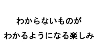 わからないものが
わかるようになる楽しみ
 