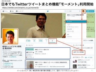 日本でもTwitterツイートまとめ機能｢モーメント｣利用開始
イーンスパイア（株）横田秀珠の著作権を尊重しつつ、是非ノウハウをシェアしよう！ 1
https://twitter.com/enspire_co_jp/moments
2016.9.29
 