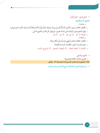 78
»»‫أقران‬ ‫عمل‬ - ‫فردي‬ ‫عمل‬
)‫دقائق‬ 5( :‫أطبق‬
:1 ‫نشاط‬
÷÷)‫فردي‬ ‫(عمل‬ .ِ‫ه‬َ‫ب‬ َّ‫الش‬ ِ‫ه‬ْ‫ج‬َ‫و‬ َ‫ت‬ْ‫ح‬َ‫ت‬ ‫ًّا‬‫ط‬َ‫خ‬َ‫و‬ ِ‫داة‬َ‫أل‬‫ا‬ َ‫ل‬ ْ‫و‬َ‫ح‬ ً‫ة‬َ‫ر‬ِ‫دائ‬ ‫ا‬ً‫ع‬ ِ‫واض‬ ،ُ‫ه‬‫وا‬ِ‫س‬ ْ‫ن‬ِ‫م‬ ِ‫كان‬ْ‫ر‬َ‫أل‬‫ا‬ ِّ‫م‬‫تا‬ ِ‫بيه‬ ْ‫ش‬َّ‫ت‬‫ال‬ ‫بتمييز‬ ‫الطالب‬ ‫تكليف‬
÷÷.‫الذاتي‬ ‫بالتقييم‬ ‫طالب‬ ‫كل‬ ‫يقوم‬ ‫ثم‬ ،‫العرض‬ ‫شاشة‬ ‫على‬ ‫اإلجابة‬ ‫بعرض‬ ‫المعلم‬ ‫يقوم‬
÷÷.‫تام‬ -4 .‫تام‬ -3 .‫تام‬ ‫غير‬ -2 .‫تام‬ -1 :‫اإلجابة‬
:2 ‫نشاط‬
÷÷.‫جملة‬ ‫لكل‬ ِ‫ن‬ْ‫ي‬َ‫ب‬ِ‫ناس‬ُ‫م‬ ٍ‫ه‬َ‫ب‬ ّ‫ش‬ ِ‫ي‬َ‫ه‬ْ‫ج‬َ‫و‬ ‫باختيار‬ ‫الطلبة‬ ‫تكليف‬
÷÷.‫لإلجابة‬ ‫المناسبة‬ ‫الكلمات‬ ‫اختيار‬ :)‫أقران‬ ‫(عمل‬
÷÷.‫الثبات‬ ،‫الرسوخ‬ -3 .‫التحدي‬ ،‫الشهامة‬ -2 .‫العطاء‬ ،‫الصفا‬ -1 :‫اإلجابة‬
»»‫البنائي‬ ‫التقويـم‬
÷÷.‫وتصويبها‬ ‫الطلبة‬ ‫إجابات‬ ‫تقويم‬
‫دقائق‬ 10 :)‫الذهنية‬ ‫(الخريطة‬ ‫الختامي‬ ‫التقويم‬ :‫ا‬ ً‫ثالث‬
»».‫التشبيه‬‫عناصر‬‫عن‬‫أسئلة‬‫طرح‬:‫والمناقشة‬‫الحوار‬‫إستراتيجية‬
 
