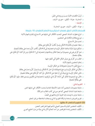 123
÷÷: ّ‫ص‬ّ‫ن‬‫ال‬ ‫في‬ ‫ها‬ِ‫ورود‬ َ‫حسب‬ َ‫اآلتية‬ ِ‫الكلمات‬ ُ‫ب‬ّ‫ت‬‫أر‬
÷÷.‫يف‬ ّ‫الس‬ -‫هوري‬ – -‫طين‬ُ‫ب‬‫ال‬ - ‫عوانة‬ – ‫المحاربة‬
÷÷-:‫اإلجابة‬
÷÷.‫المحاربة‬ -‫هوري‬ - ‫يف‬ ّ‫الس‬ – ‫طين‬ُ‫ب‬‫ال‬ - ‫عوانة‬
)‫دقيقة‬ 15( .‫التعاوني‬ ‫التعلم‬ ‫استراتيجية‬ :‫فهمي‬ ‫ق‬ ّ‫أعم‬ :‫الثاني‬ ‫االستماع‬
÷÷:‫اآلتية‬ ‫بالمهام‬ ‫والقيام‬ ‫االستماع‬ ‫نص‬ ‫لها‬‫و‬‫تنا‬ ‫التي‬ ‫األفكار‬ ‫لتحديد‬ ‫الجمعي؛‬ ‫النشاط‬ ‫خطوات‬ ‫اتباع‬
÷÷.‫المتعلمين‬ ‫على‬ ِ‫للكتابة‬ ٍ‫بطاقات‬ ‫توزيع‬
÷÷.ِ‫االستماع‬ ِّ‫نص‬ ‫تحديد‬
÷÷.ٍ‫بطاقة‬ ‫على‬ ٍ‫فكرة‬ ُّ‫كل‬ ُ‫كتب‬ُ‫ت‬ .ٍ‫رئيسة‬ ٍ‫فكر‬ 5-3 ِ‫بكتابة‬ ٍ‫تعليمات‬ ‫إعطاء‬
÷÷.ٍ‫لة‬ ِ‫ص‬َ‫ف‬‫ن‬ُ‫م‬ ٍ‫بطاقة‬ ‫على‬ ‫واحدة‬ ُّ‫كل‬ ‫كتب‬ُ‫ت‬ ،‫فكر‬ 4-2 ‫إلى‬ ‫ها‬ِ‫واختصار‬ ‫ئيسة‬َّ‫الر‬ ِ‫الفكر‬ ‫لمناقشة‬ ‫ة‬َّ‫ي‬‫ثنائ‬ ‫فرق‬ ‫تشكيل‬
÷÷‫على‬ ٍ‫فكرة‬ ّ‫كل‬ ‫كتابة‬ َّ‫ثم‬ ‫ومن‬ ،ً‫ة‬‫فكر‬ 2-1 ‫إلى‬ ‫ها‬ِ‫واختصار‬ ‫ها‬ِ‫ومناقشت‬ ‫الفكر‬ ِ‫لمراجعة‬ ٍ‫مجموعة‬ ‫في‬ ِ‫فريقين‬ ّ‫كل‬ ّ‫ضم‬
.ٍ‫منفصلة‬ ٍ‫بطاقة‬
÷÷.‫عليها‬ ‫فقوا‬َّ‫ت‬‫ا‬ ‫َّتي‬‫ل‬‫ا‬ ّ‫األهم‬ ِ‫الفكر‬ َ‫عرض‬ ٍ‫فريق‬ ّ‫كل‬ ‫من‬ ‫الطلب‬
÷÷:‫اآلتية‬ ‫بالمهام‬ ‫المتعلمين‬ ‫إعالم‬
÷÷.‫ئيسة‬َّ‫الر‬ ِ‫الفكر‬ ‫عن‬ َ‫لحوظاتك‬َ‫م‬ ْ‫ن‬ ّ‫ودو‬ )1( ّ‫ص‬َّ‫ن‬‫لل‬ ْ‫استمع‬
÷÷.ٍ‫بطاقة‬ ‫على‬ ٍ‫واحدة‬ َّ‫كل‬ ْ‫ن‬ ّ‫ودو‬ ِ‫رئيسة‬ ٍ‫فكر‬ 5-3 ْ‫اختر‬ َّ‫ثم‬ ‫ك‬ِ‫لحوظات‬َ‫م‬ ْ‫وراجع‬ ِ‫ئيسة‬َّ‫الر‬ ِ‫الفكر‬ ‫في‬ ْ‫َّر‬‫ك‬‫تف‬
÷÷.ٍ‫لة‬ ِ‫ص‬َ‫ف‬‫ن‬ُ‫م‬ ِ‫بطاقة‬ ‫على‬ ٍ‫فكرة‬ َّ‫كل‬ ‫اكتبا‬ َّ‫ثم‬ ،ٍ‫فكر‬ 4-2 ‫على‬ ‫تتفقا‬ ْ‫أن‬ ‫إلى‬ َ‫ميلك‬َ‫ز‬ ْ‫مع‬ َ‫ئيسة‬َّ‫الر‬ َ‫الفكر‬ ِ‫ناقش‬
÷÷
ٍ‫فكرة‬ َّ‫كل‬ ‫نوا‬ّ‫دو‬ .‫فقط‬ ‫رئيستين‬ ِ‫تين‬‫ر‬‫فك‬ ‫إلى‬ ‫ها‬ِ‫باختصار‬ ‫قوموا‬ ّ‫ثم‬ ، ّ‫ثنائي‬ ُّ‫كل‬ ‫ها‬َّ‫أعد‬ ‫َّتي‬‫ل‬‫ا‬ َ‫الفكر‬ ِ‫المجموعة‬ ‫مع‬ ْ‫ناقش‬
.ٍ‫نفصلة‬ُ‫م‬ ٍ‫بطاقة‬ ‫على‬
»»:‫البنائي‬ ‫التقويم‬
÷÷.‫النص‬ ‫لها‬‫و‬‫تنا‬ ‫التي‬ ‫األفكار‬ ‫بتحديد‬ ‫الخاصة‬ ‫األنشطة‬ ‫تنفيذ‬ ‫أثناء‬ ‫المتعلمين‬ ‫مجموعات‬ ‫متابعة‬
÷÷)53 ‫(ص‬ ‫الطالب‬ ‫كتاب‬ ‫في‬ ‫مبين‬ ‫هو‬ ‫كما‬ ‫الجمعي‬ ‫النشاط‬ ‫تنفيذ‬ ‫متابعة‬
÷÷.ِّ‫ف‬ َّ‫الص‬ ‫في‬ ‫زمالئهم‬ َ‫م‬‫أما‬ ‫الفرق‬ ‫إليه‬ ‫توصلت‬ ‫ما‬ ‫عرض‬ ‫متابعة‬
÷÷.‫المعلم‬ ‫قبل‬ ‫من‬ ‫المالحظة‬ ‫الذاتي،وسجالت‬ ‫التقويم‬ ‫شبكة‬ ‫باستخدام‬ ‫العروض‬ ‫تقويم‬
)‫دقائق‬ 5( .‫الختامي‬ ‫التقويم‬ :‫ا‬ ً‫ثالث‬
÷÷.‫الحصن‬ ‫قصر‬ ّ‫لنص‬ )‫(بأصواتهم‬ ‫الصوتي‬ ‫بالتسجيل‬ ‫القيام‬ ‫المتعلمين‬ ‫تكليف‬
÷÷‫العربي‬ ‫الخليج‬ ‫دول‬ ‫من‬ ‫لة‬‫و‬‫د‬ ‫في‬ ‫األثرية‬ ‫المعالم‬ ‫أحد‬ ‫عن‬ ‫قصير‬ ‫فلم‬ ‫بإعداد‬ ‫المتعلمين‬ ‫تكليف‬
 