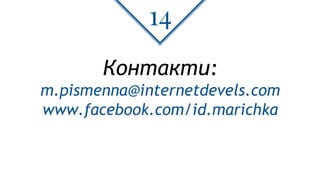Контакти:
m.pismenna@internetdevels.com
www.facebook.com/id.marichka
14
 