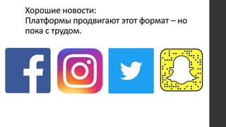 Хорошие новости:
Платформы продвигают этот формат – но
пока с трудом.
 