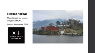 Первая победа
Музей старого и нового
искусства(MONA)
Хобарт, Австралия, 2011
 