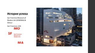 История успеха
San Francisco Museum of
Modern Art (SFMOMA) &
Detour
San Francisco, USA
 