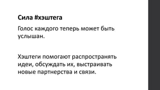 Сила #хэштега
Голос каждого теперь может быть
услышан.
Хэштеги помогают распространять
идеи, обсуждать их, выстраивать
новые партнерства и связи.
 