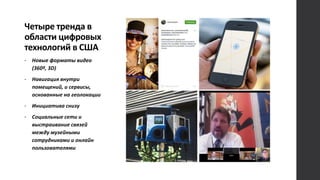 Четыре тренда в
области цифровых
технологий в США
• Новые форматы видео
(360º, 3D)
• Навигация внутри
помещений, и сервисы,
основанные на геолокации
• Инициатива снизу
• Социальные сети и
выстраивание связей
между музейными
сотрудниками и онлайн
пользователями
 