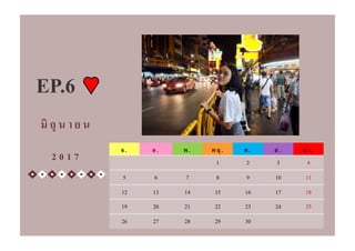 จ. อ. พ. พฤ . ศ . ส. อา.
1 2 3 4
5 6 7 8 9 10 11
12 13 14 15 16 17 18
19 20 21 22 23 24 25
26 27 28 29 30
มิ ถุ น า ย น
2 0 1 7
EP.6
 