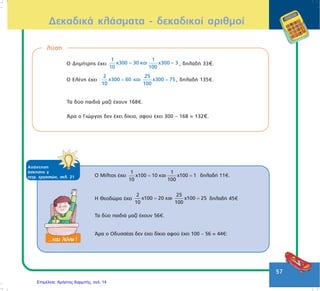 Δεκαδικά κλάσματα –
δεκαδικοί αριθμοί
• Η μονάδα (το 1) γράφεται σαν δεκαδικό
κλάσμα 10 ή 100 ή 1000
10 100 1000
• Η μονάδα μπορεί να γραφτεί επίσης σαν
γινόμενο με δεκαδικό αριθμό
10 * 0,1 ή 100 * 0,01 κτλ
Γιάννης Φερεντίνος
 