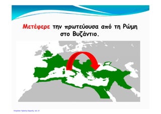 Μετέφερε την πρωτεύουσα από τη Ρώμη
στο Βυζάντιο.
Πηγή: Πέτρος Σαμούχος http://samouchos.weebly.com/
 