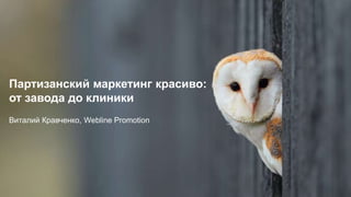 Партизанский маркетинг красиво:
от завода до клиники
Виталий Кравченко, Webline Promotion
 