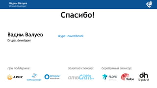 Вадим Валуев
Drupal developer
Вадим Валуев
Drupal Developer
skype: novosibcool
Золотой спонсор:
Спасибо!
При поддержке: Серебряный спонсор:
 
