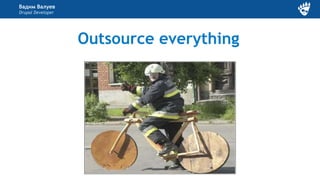 Вадим Валуев
Drupal Developer
Outsource everything
 