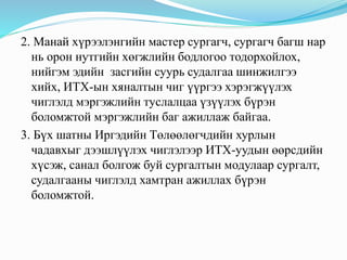 2. Манай хүрээлэнгийн мастер сургагч, сургагч багш нар
нь орон нутгийн хөгжлийн бодлогоо тодорхойлох,
нийгэм эдийн засгийн суурь судалгаа шинжилгээ
хийх, ИТХ-ын хяналтын чиг үүргээ хэрэгжүүлэх
чиглэлд мэргэжлийн туслалцаа үзүүлэх бүрэн
боломжтой мэргэжлийн баг ажиллаж байгаа.
3. Бүх шатны Иргэдийн Төлөөлөгчдийн хурлын
чадавхыг дээшлүүлэх чиглэлээр ИТХ-уудын өөрсдийн
хүсэж, санал болгож буй сургалтын модулаар сургалт,
судалгааны чиглэлд хамтран ажиллах бүрэн
боломжтой.
 