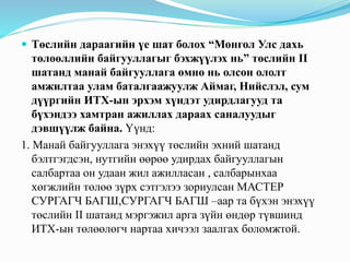  Төслийн дараагийн үе шат болох “Монгол Улс дахь
төлөөллийн байгууллагыг бэхжүүлэх нь” төслийн II
шатанд манай байгууллага өмнө нь олсон ололт
амжилтаа улам баталгаажуулж Аймаг, Нийслэл, сум
дүүргийн ИТХ-ын эрхэм хүндэт удирдлагууд та
бүхэндээ хамтран ажиллах дараах саналуудыг
дэвшүүлж байна. Үүнд:
1. Манай байгууллага энэхүү төслийн эхний шатанд
бэлтгэгдсэн, нутгийн өөрөө удирдах байгууллагын
салбартаа он удаан жил ажилласан , салбарынхаа
хөгжлийн төлөө зүрх сэтгэлээ зориулсан МАСТЕР
СУРГАГЧ БАГШ,СУРГАГЧ БАГШ –аар та бүхэн энэхүү
төслийн II шатанд мэргэжил арга зүйн өндөр түвшинд
ИТХ-ын төлөөлөгч нартаа хичээл заалгах боломжтой.
 