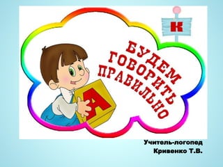 Учитель-логопед
Кривенко Т.В.
 