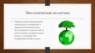 Экологическая политика
1. Определенная организацией
совокупность намерений и
принципов относительно
экологических показате...