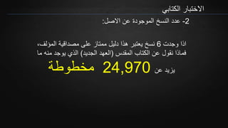 ‫الكتابي‬ ‫االختبار‬
2-‫االصل‬ ‫عن‬ ‫الموجودة‬ ‫النسخ‬ ‫عدد‬:
‫وجدت‬ ‫اذا‬6‫المؤ‬ ‫مصداقية‬ ‫على‬ ‫ممتاز‬ ‫دليل‬ ‫هذا‬ ‫يعتبر‬ ‫نسخ‬،‫لف‬
‫المقدس‬ ‫الكتاب‬ ‫عن‬ ‫نقول‬ ‫فماذا‬(‫الجديد‬ ‫العهد‬)‫من‬ ‫يوجد‬ ‫الذي‬‫ما‬ ‫ه‬
‫عن‬ ‫يزيد‬24,970‫مخطوطة‬
 