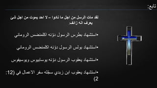 ‫تابع‬:
‫نادوا‬ ‫ما‬ ‫اجل‬ ‫من‬ ‫الرسل‬ ‫مات‬ ‫لقد‬–‫شئ‬ ‫اجل‬ ‫من‬ ‫يموت‬ ‫احد‬ ‫ال‬
‫زائف‬ ‫انه‬ ‫يعرف‬.
•‫الروماني‬ ‫اكلمنضس‬ ‫نه‬ ّ‫دو‬ ‫الرسول‬ ‫بطرس‬ ‫استشهاد‬
•‫بولس‬ ‫استشهاد‬‫الرسول‬‫نه‬ ّ‫دو‬‫الروماني‬ ‫اكلمنضس‬
•‫ويوسيف‬ ‫يوسابيوس‬ ‫نه‬ ّ‫دو‬ ‫الرسول‬ ‫يعقوب‬ ‫استشهاد‬‫وس‬
•‫في‬ ‫االعمال‬ ‫سفر‬ ‫له‬ّ‫ج‬‫س‬ ‫زبدي‬ ‫ابن‬ ‫يعقوب‬ ‫استشهاد‬(12:
2)
 