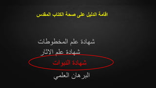 ‫المقدس‬ ‫الكتاب‬ ‫صحة‬ ‫على‬ ‫الدليل‬ ‫اقامة‬
‫المخطوطات‬ ‫علم‬ ‫شهادة‬
‫االثار‬ ‫علم‬ ‫شهادة‬
‫النبوات‬ ‫شهادة‬
‫العلمي‬ ‫البرهان‬
 