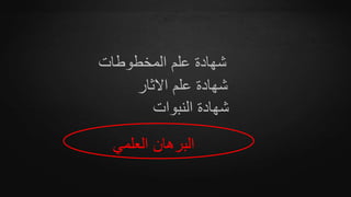 ‫العلمي‬ ‫البرهان‬
‫المخطوطات‬ ‫علم‬ ‫شهادة‬
‫االثار‬ ‫علم‬ ‫شهادة‬
‫النبوات‬ ‫شهادة‬
 