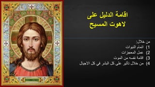‫خالل‬ ‫من‬:
(1‫النبوات‬ ‫اتمام‬
(2‫المعجزات‬ ‫عمل‬
(3‫الموت‬ ‫من‬ ‫نفسه‬ ‫اقامة‬
(4‫االجيال‬ ‫كل‬ ‫في‬ ‫البشر‬ ‫كل‬ ‫على‬ ‫تأثير‬ ‫خالل‬ ‫من‬
‫على‬ ‫الدليل‬ ‫اقامة‬
‫المسيح‬ ‫الهوت‬
 