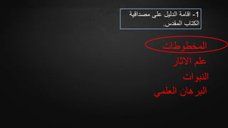 ‫المخطوطات‬
‫االثار‬ ‫علم‬
‫النبوات‬
‫العلمي‬ ‫البرهان‬
1-‫اقامة‬‫على‬ ‫الدليل‬‫مصداقية‬
‫المقدس‬ ‫الكتاب‬.
 