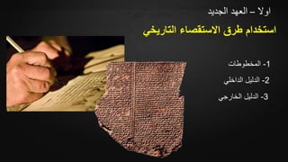 ‫اوال‬–‫الجديد‬ ‫العهد‬
1-‫المخطوطات‬
2-‫الداخلي‬ ‫الدليل‬
3-‫الخارجي‬ ‫الدليل‬
‫التاريخ‬ ‫االستقصاء‬ ‫طرق‬ ‫استخدام‬‫ي‬
 