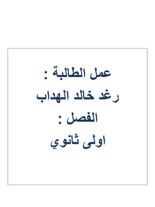 ‫الطالبة‬ ‫عمل‬:
‫خالد‬ ‫رغد‬‫الهداب‬
‫الفصل‬:
‫اولى‬‫ثانوي‬
 