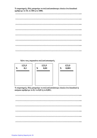 Πώς γίνεται ο πολλαπλασιασμός
στους δεκαδικούς αριθμούς;
 Ο πολλαπλασιασμός στους δεκαδικούς αριθμούς
γίνεται όπως και στους φυσικούς.
 Στο γινόμενο τα δεκαδικά ψηφία είναι τόσα, όσα
ήταν συνολικά τα δεκαδικά ψηφία σε όλους τους
παράγοντες
π.χ. 2,3 * 5 = 11,5
4,21 * 6 = 25,26
3,1 * 4,62 = 14,322
Γιάννης Φερεντίνος
 