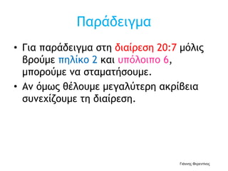 Παράδειγμα
• Για παράδειγμα στη διαίρεση 20:7 μόλις
βρούμε πηλίκο 2 και υπόλοιπο 6,
μπορούμε να σταματήσουμε.
• Αν όμως θέλουμε μεγαλύτερη ακρίβεια
συνεχίζουμε τη διαίρεση.
Γιάννης Φερεντίνος
 