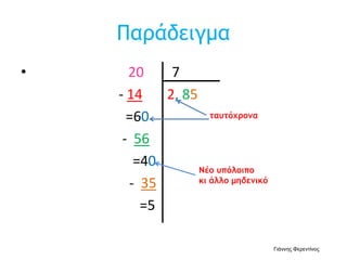 Παράδειγμα
• 20 7
- 14 2, 85
=60
- 56
=40
- 35
=5
ταυτόχρονα
Νέο υπόλοιπο
κι άλλο μηδενικό
Γιάννης Φερεντίνος
 