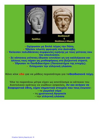 Εύκολα κατέκτησαν και οι Γότθοι τις δυτικές επαρχίες της Γαλλίας,
της Ισπανίας και της Ιταλίας. Ο αρχηγός των
Οστρογότθων Θευδέριχος ίδρυσε το«γοτθικό βασίλειο της
Ιταλίας» με πρωτεύουσα τηΡαβέννα.
Θευδέριχος
Έτσι το 476 μ.Χ. το δυτικό ρωμαϊκό κράτος διαλύθηκε οριστικά.
Πηγή 1
Εξελληνισμός του Ανατολικού κράτους
«Στο Ανατολικό κράτος έγιναν σημαντικές εσωτερικές αλλαγές στη
διάρκεια του 5ου αιώνα. Ο αυτοκράτορας Θεοδόσιος Β΄ και η
Ελληνίδα σύζυγος του Ευδοκία ίδρυσαν στην Πόλη το
Πανδιδακτήριο, ένα είδος Πανεπιστημίου της εποχής. Τα μαθήματα σ’
αυτό διδάσκονταν στην ελληνική και τη λατινική γλώσσα. Από τους
 