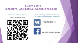 Прими участие
в проекте «Адекватные судебные расходы»
Заполни анкету участника
https://goo.gl/JEmg8o
Вступи в группу поддержки проекта
«За адекватные судебные расходы»
/legalexpenses
/groups/Legalexpenses
 