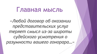 Главная мысль
«Любой договор об оказании
представительских услуг
теряет смысл из-за широты
судейского усмотрения о
разумности вашего гонорара…»
 